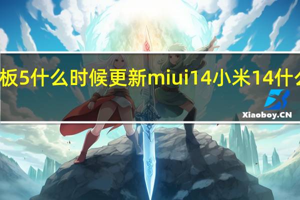 小米平板5什么时候更新miui14 小米14什么时候上市的