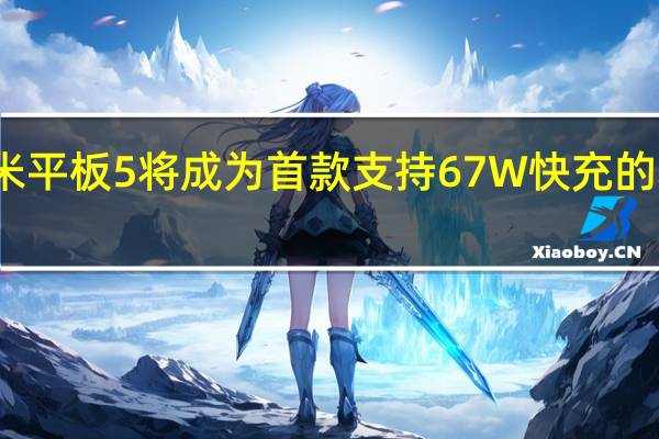小米平板5将成为首款支持67W快充的小米平板