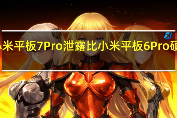 小米平板7Pro泄露比小米平板6Pro硬件升级
