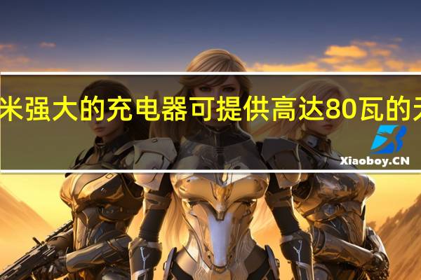 小米强大的充电器可提供高达80瓦的无线充电