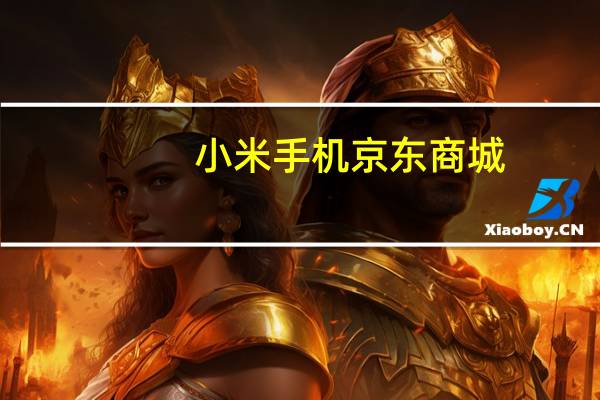 小米手机京东商城（京东商城小米手机是真的吗）