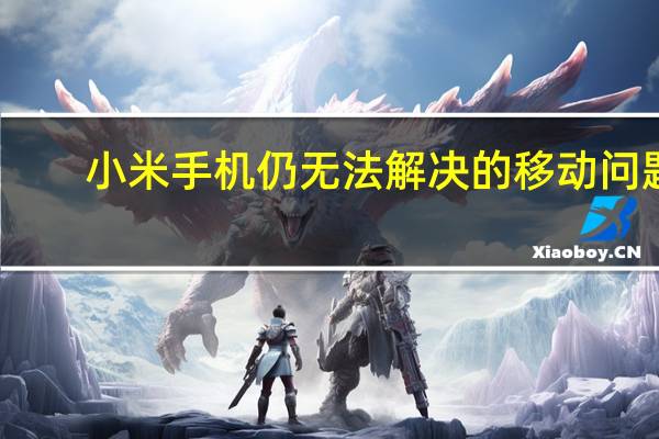 小米手机仍无法解决的移动问题