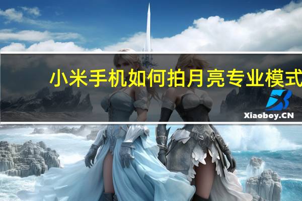 小米手机如何拍月亮专业模式