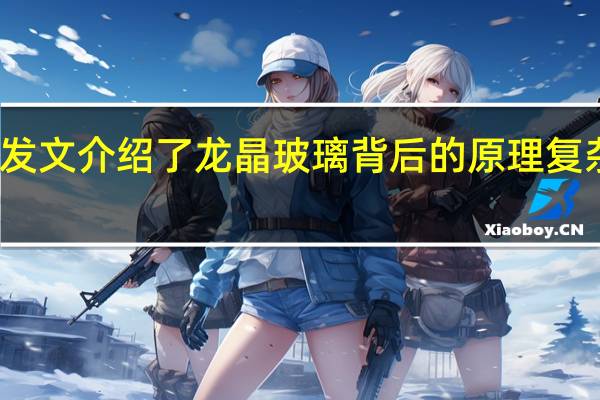 小米手机官方发文介绍了龙晶玻璃背后的原理复杂工艺让人叹为观止