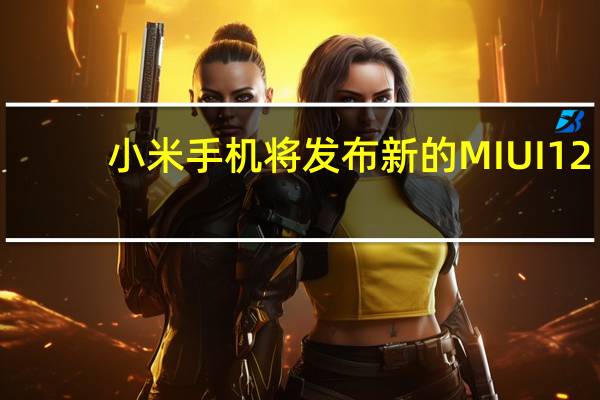 小米手机将发布新的MIUI 12.5振动系统