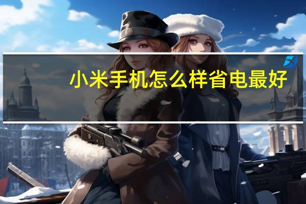 小米手机怎么样省电最好（小米手机怎么样）