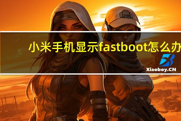 小米手机显示fastboot怎么办？