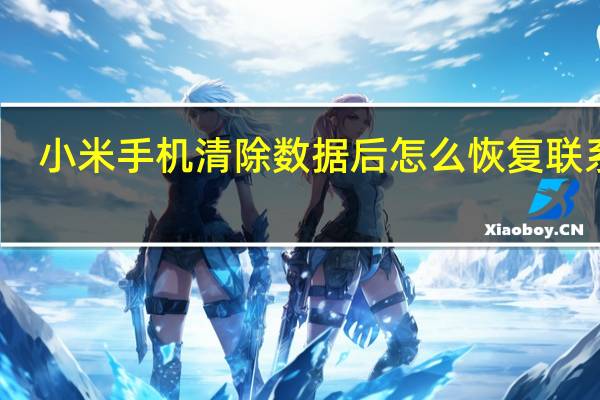 小米手机清除数据后怎么恢复联系人（小米手机清除数据后怎么恢复）