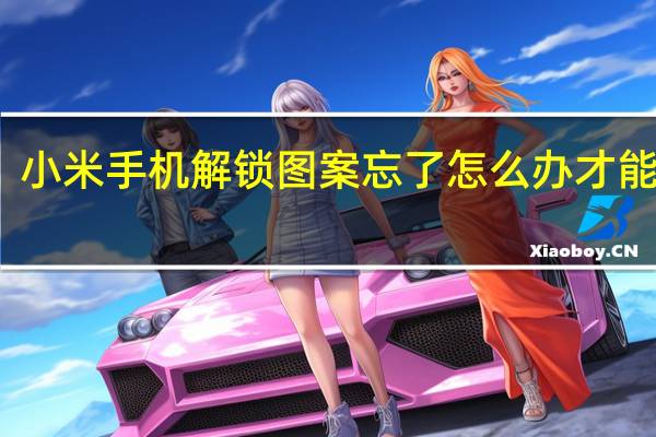 小米手机解锁图案忘了怎么办才能打开（小米手机忘记解锁图案怎么办）