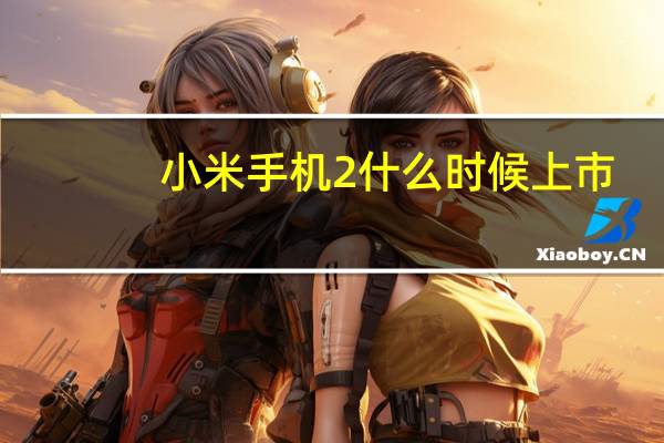 小米手机2什么时候上市（小米2什么时候上市）