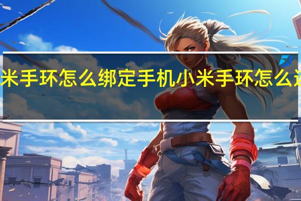 小米手环怎么绑定手机 小米手环怎么连接手机