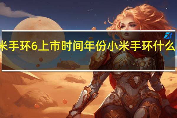 小米手环6上市时间年份 小米手环什么时候发售