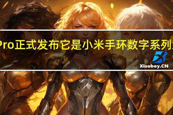 小米手环7Pro正式发布它是小米手环数字系列线的Pro升级产品