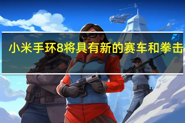 小米手环8将具有新的赛车和拳击模式