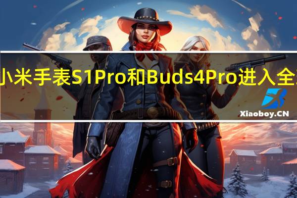 小米手表S1 Pro和Buds 4 Pro进入全球市场