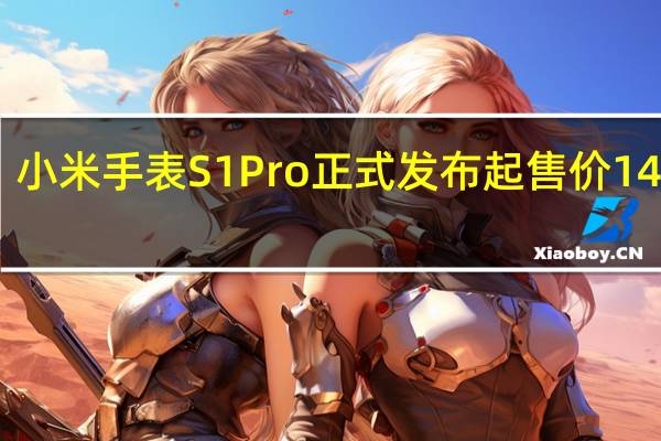 小米手表S1Pro正式发布起售价1499元