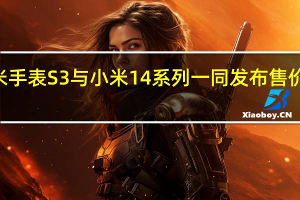 小米手表S3与小米14系列一同发布售价799元起