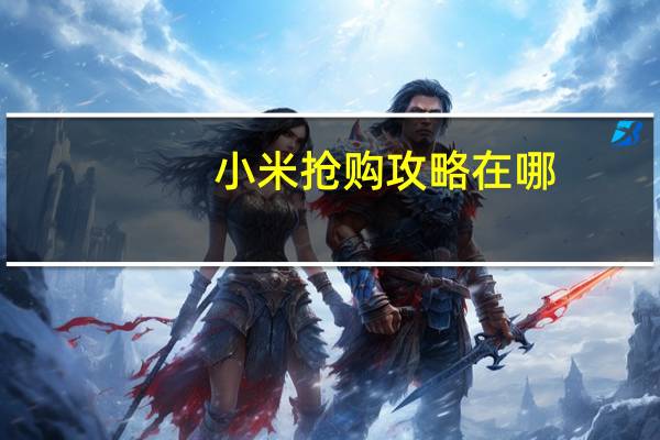 小米抢购攻略在哪（小米抢购攻略）