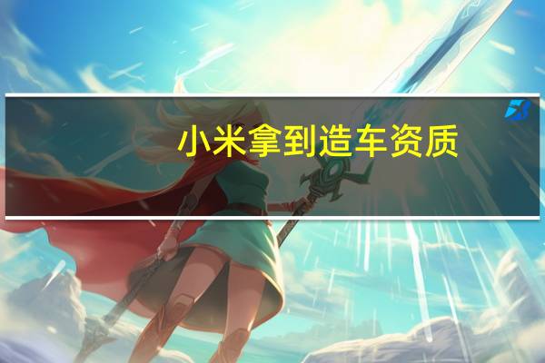 小米拿到造车资质？公司延续缄默态度