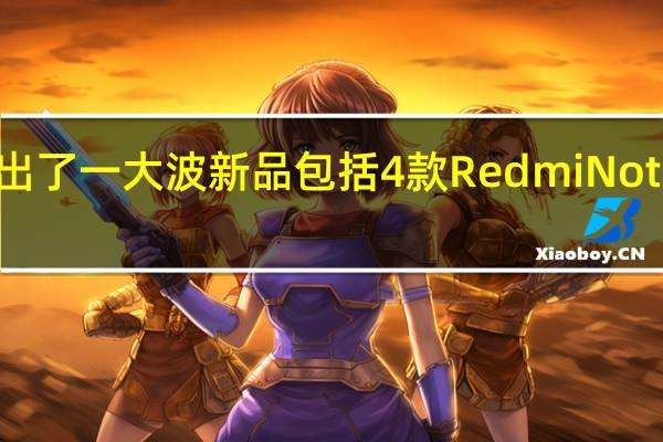 小米推出了一大波新品包括4款RedmiNote12系列手机