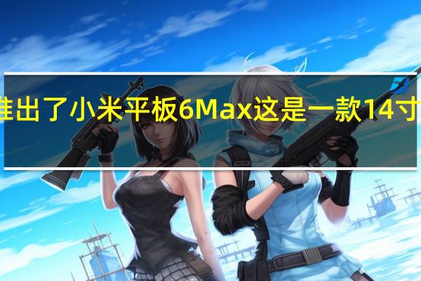 小米推出了小米平板6Max这是一款14寸超大屏平板