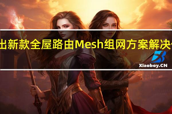 小米推出新款全屋路由Mesh组网方案解决信号死角痛点