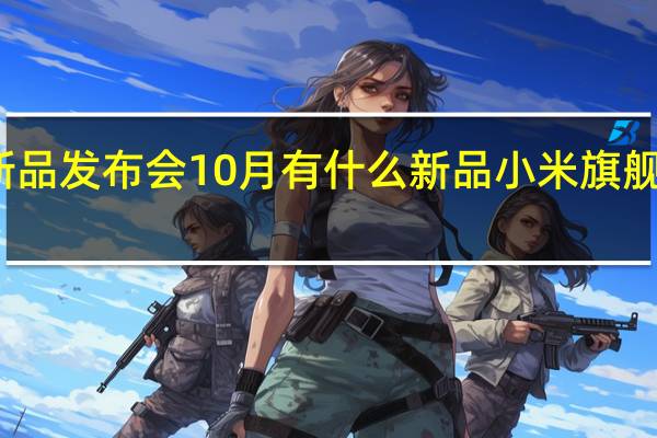 小米新品发布会10月有什么新品 小米旗舰新品发布会