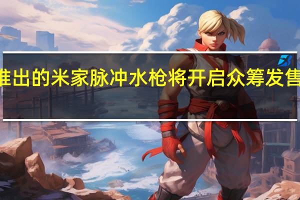 小米新推出的米家脉冲水枪将开启众筹发售众筹价649元