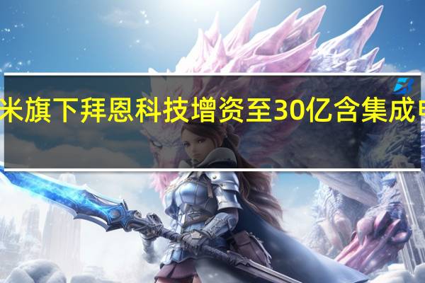 小米旗下拜恩科技增资至30亿 含集成电路业务