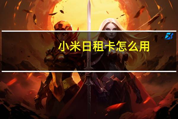小米日租卡怎么用（小米日租卡）