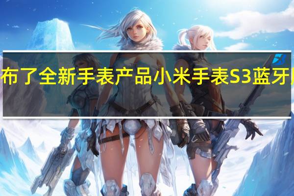 小米昨晚发布了全新手表产品小米手表S3蓝牙版的售价为799元