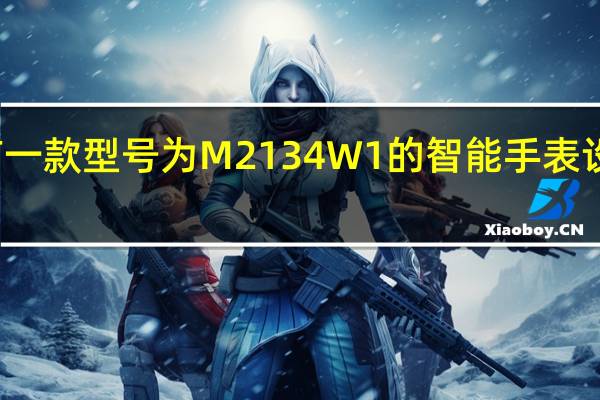 小米有一款型号为M2134W1的智能手表设备正式入网