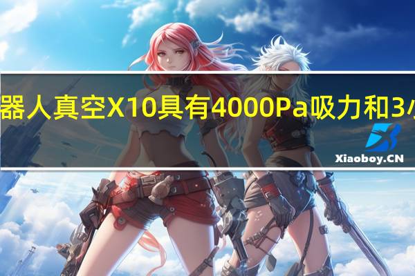 小米機(jī)器人真空X10具有4000Pa吸力和3小時(shí)運(yùn)行時(shí)間