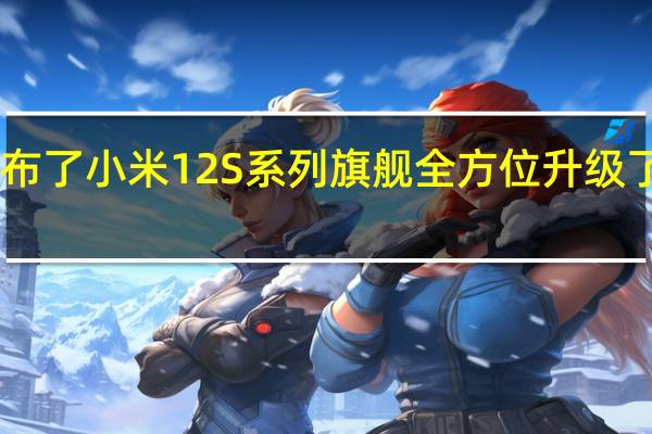 小米正式发布了小米12S系列旗舰全方位升级了骁龙8+旗舰芯片