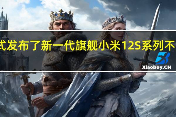小米正式发布了新一代旗舰小米12S系列不是半代小升级