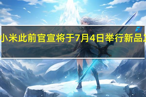 小米此前官宣将于7月4日举行新品发布会