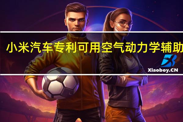 小米汽车专利可用空气动力学辅助制动