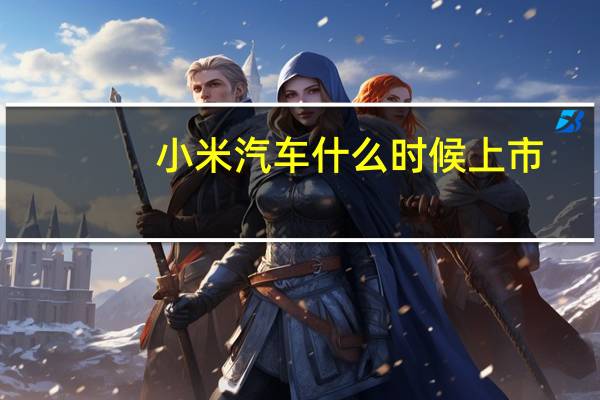 小米汽车什么时候上市（小米三什么时候发售）