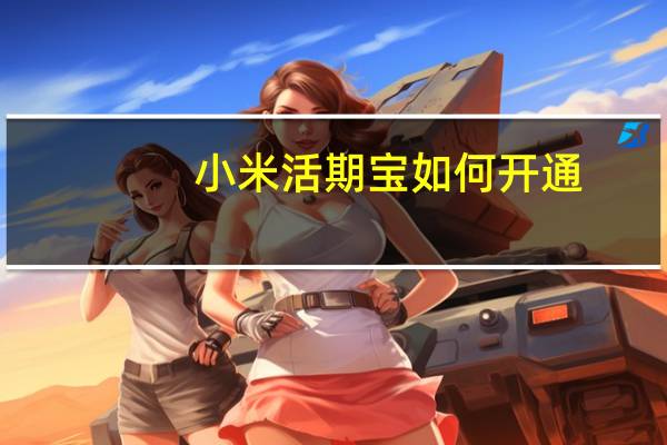 小米活期宝如何开通（小米活期宝）