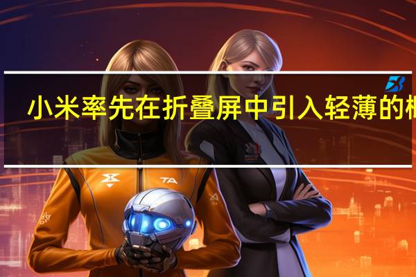 小米率先在折叠屏中引入轻薄的概念