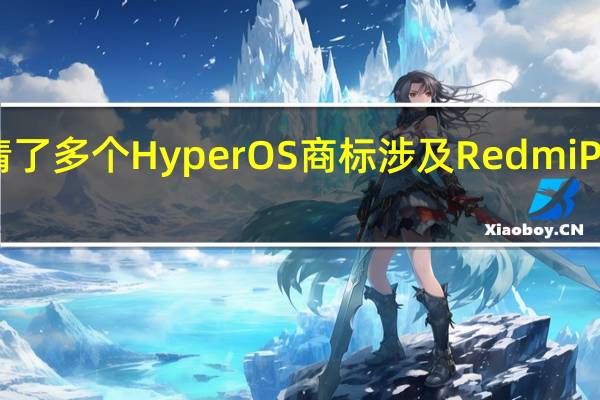 小米申请了多个HyperOS商标 涉及Redmi POCO等子品牌