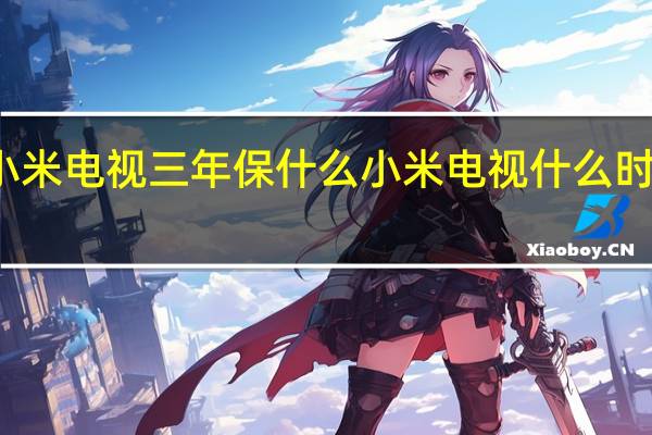 小米电视三年保什么 小米电视什么时候发售