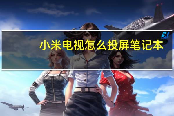 小米电视怎么投屏笔记本（小米电视怎么投屏）