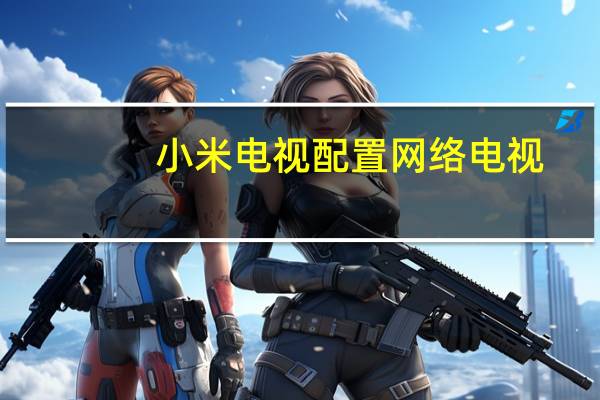 小米电视配置网络电视（小米电视配置）