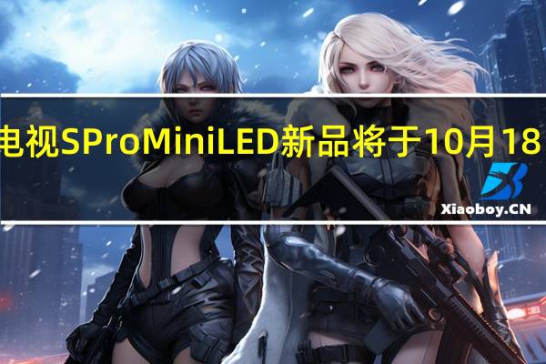 小米电视SProMiniLED新品将于10月18日正式开卖