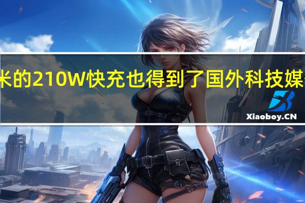 小米的210W快充也得到了国外科技媒体的认可