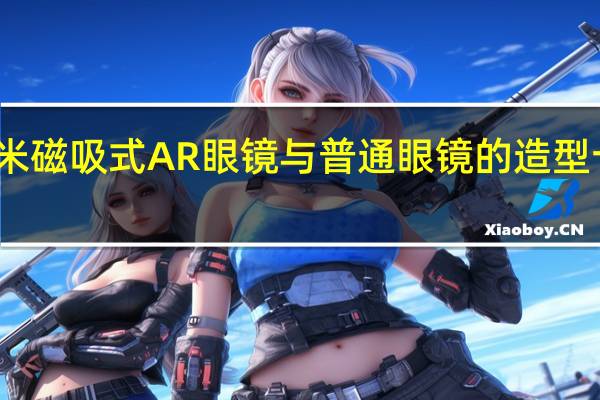 小米磁吸式AR眼镜与普通眼镜的造型十分相似