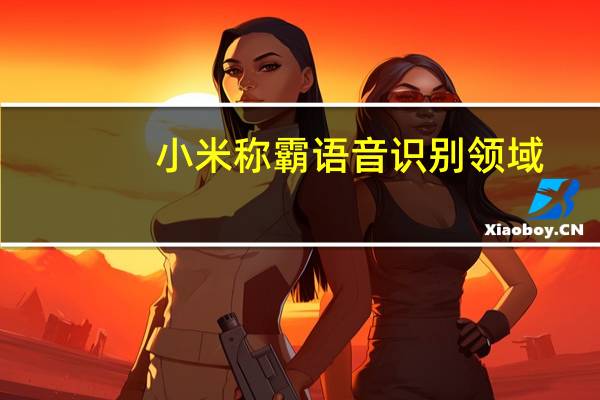 小米称霸语音识别领域