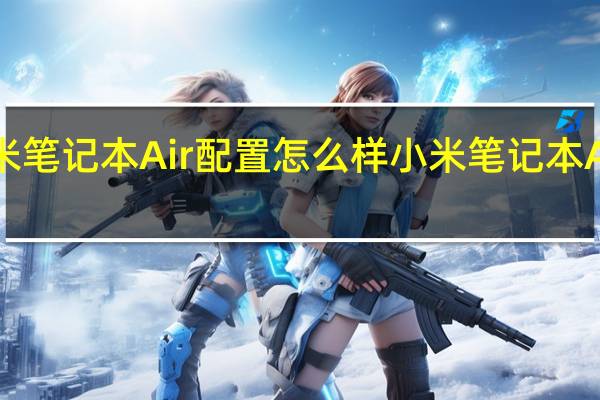 小米笔记本Air配置怎么样 小米笔记本Air多少钱