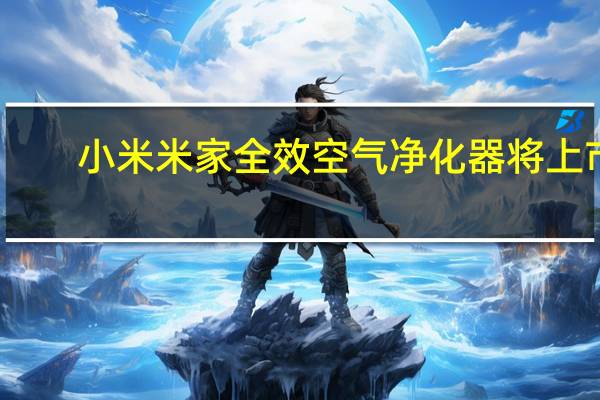 小米米家全效空气净化器将上市